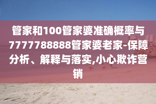 管家和100管家婆准确概率与7777788888管家婆老家-保障分析、解释与落实,小心欺诈营销